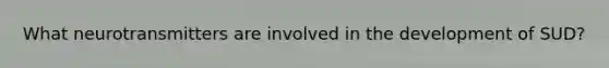 What neurotransmitters are involved in the development of SUD?