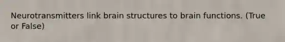 Neurotransmitters link brain structures to brain functions. (True or False)