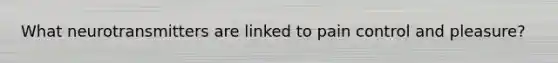 What neurotransmitters are linked to pain control and pleasure?