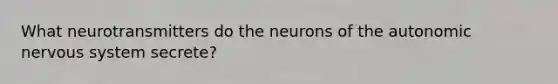 What neurotransmitters do the neurons of <a href='https://www.questionai.com/knowledge/kMqcwgxBsH-the-autonomic-nervous-system' class='anchor-knowledge'>the autonomic nervous system</a> secrete?