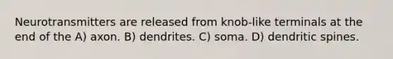 Neurotransmitters are released from knob-like terminals at the end of the A) axon. B) dendrites. C) soma. D) dendritic spines.