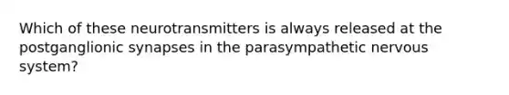 Which of these neurotransmitters is always released at the postganglionic synapses in the parasympathetic nervous system?