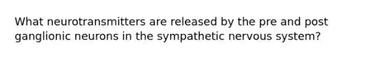 What neurotransmitters are released by the pre and post ganglionic neurons in the sympathetic nervous system?