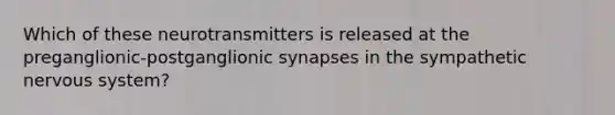 Which of these neurotransmitters is released at the preganglionic-postganglionic synapses in the sympathetic nervous system?