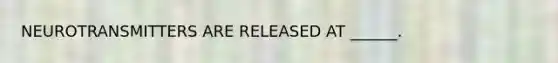 NEUROTRANSMITTERS ARE RELEASED AT ______.