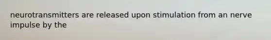 neurotransmitters are released upon stimulation from an nerve impulse by the
