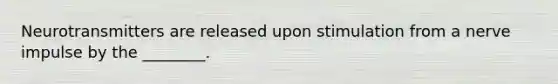 Neurotransmitters are released upon stimulation from a nerve impulse by the ________.