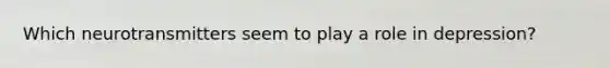 Which neurotransmitters seem to play a role in depression?