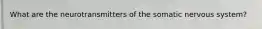 What are the neurotransmitters of the somatic nervous system?