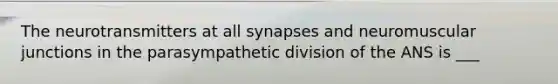 The neurotransmitters at all synapses and neuromuscular junctions in the parasympathetic division of the ANS is ___