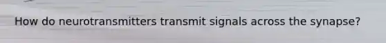 How do neurotransmitters transmit signals across <a href='https://www.questionai.com/knowledge/kTCXU7vaKU-the-synapse' class='anchor-knowledge'>the synapse</a>?