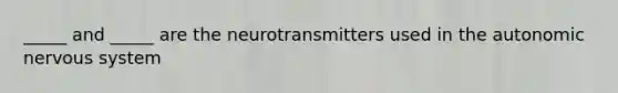 _____ and _____ are the neurotransmitters used in the autonomic nervous system