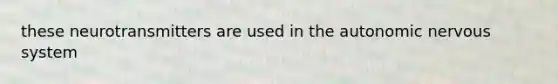 these neurotransmitters are used in <a href='https://www.questionai.com/knowledge/kMqcwgxBsH-the-autonomic-nervous-system' class='anchor-knowledge'>the autonomic <a href='https://www.questionai.com/knowledge/kThdVqrsqy-nervous-system' class='anchor-knowledge'>nervous system</a></a>