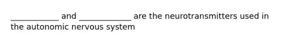 ____________ and _____________ are the neurotransmitters used in the autonomic nervous system