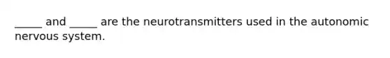 _____ and _____ are the neurotransmitters used in the autonomic nervous system.