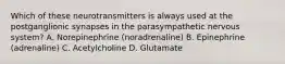 Which of these neurotransmitters is always used at the postganglionic synapses in the parasympathetic nervous system? A. Norepinephrine (noradrenaline) B. Epinephrine (adrenaline) C. Acetylcholine D. Glutamate