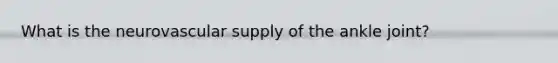 What is the neurovascular supply of the ankle joint?