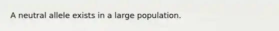 A neutral allele exists in a large population.