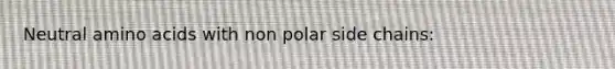 Neutral amino acids with non polar side chains: