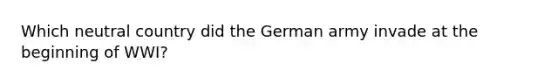 Which neutral country did the German army invade at the beginning of WWI?