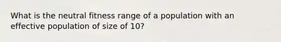 What is the neutral fitness range of a population with an effective population of size of 10?