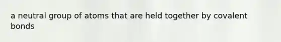 a neutral group of atoms that are held together by covalent bonds