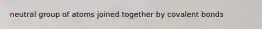 neutral group of atoms joined together by covalent bonds