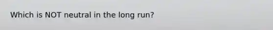 Which is NOT neutral in the long run?