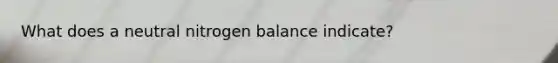 What does a neutral nitrogen balance indicate?