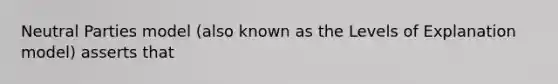 Neutral Parties model (also known as the Levels of Explanation model) asserts that