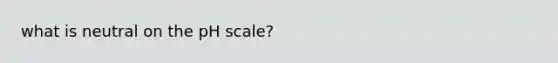 what is neutral on <a href='https://www.questionai.com/knowledge/k8xXx430Zt-the-ph-scale' class='anchor-knowledge'>the ph scale</a>?