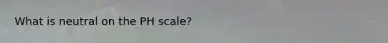 What is neutral on the PH scale?