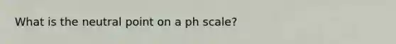 What is the neutral point on a ph scale?