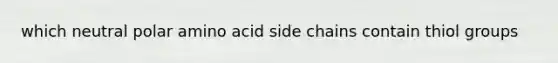 which neutral polar amino acid side chains contain thiol groups