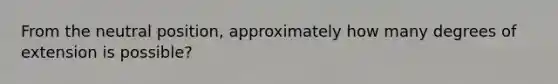 From the neutral position, approximately how many degrees of extension is possible?