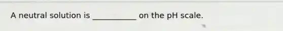 A neutral solution is ___________ on the pH scale.