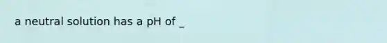 a neutral solution has a pH of _