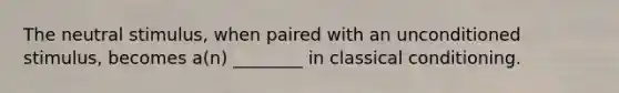 The neutral stimulus, when paired with an unconditioned stimulus, becomes a(n) ________ in classical conditioning.