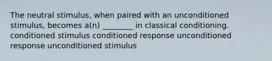 The neutral stimulus, when paired with an unconditioned stimulus, becomes a(n) ________ in classical conditioning. conditioned stimulus conditioned response unconditioned response unconditioned stimulus