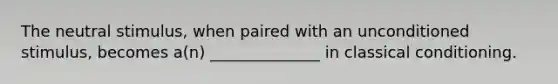 The neutral stimulus, when paired with an unconditioned stimulus, becomes a(n) ______________ in classical conditioning.