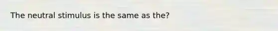 The neutral stimulus is the same as the?