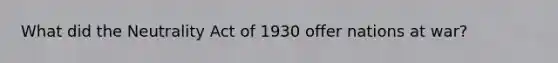 What did the Neutrality Act of 1930 offer nations at war?