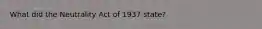 What did the Neutrality Act of 1937 state?