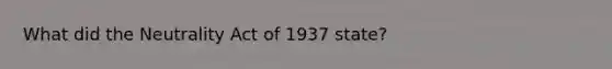 What did the Neutrality Act of 1937 state?