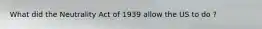 What did the Neutrality Act of 1939 allow the US to do ?