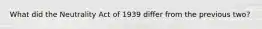 What did the Neutrality Act of 1939 differ from the previous two?