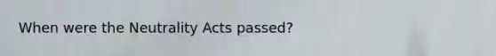 When were the Neutrality Acts passed?