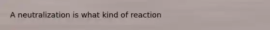 A neutralization is what kind of reaction