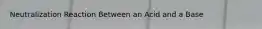 Neutralization Reaction Between an Acid and a Base