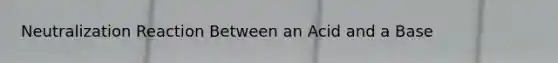 Neutralization Reaction Between an Acid and a Base